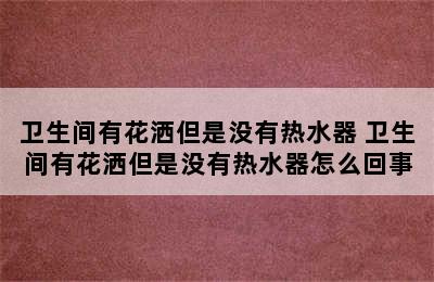 卫生间有花洒但是没有热水器 卫生间有花洒但是没有热水器怎么回事